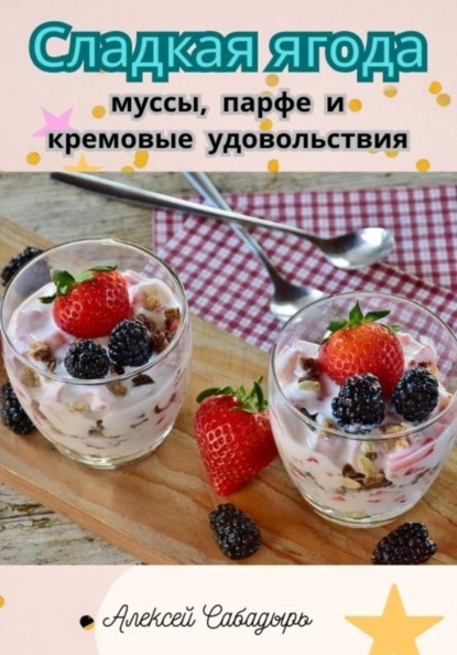 Сладкая ягода: муссы, парфе и кремовые удовольствия