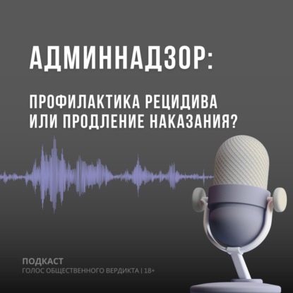 Административный надзор: профилактика рецидива или продление наказания?