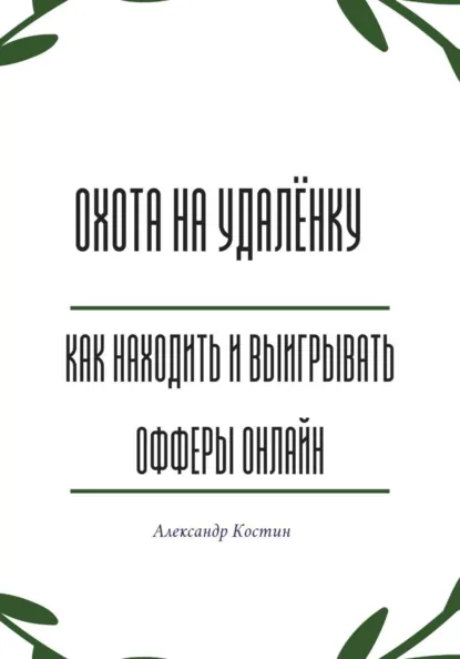 Обложка книги Охота на удалёнку: как находить и выигрывать офферы онлайн, Александр Александрович Костин