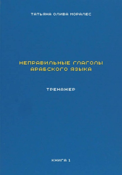 Неправильные глаголы арабского языка. Тренажер. Книга 1