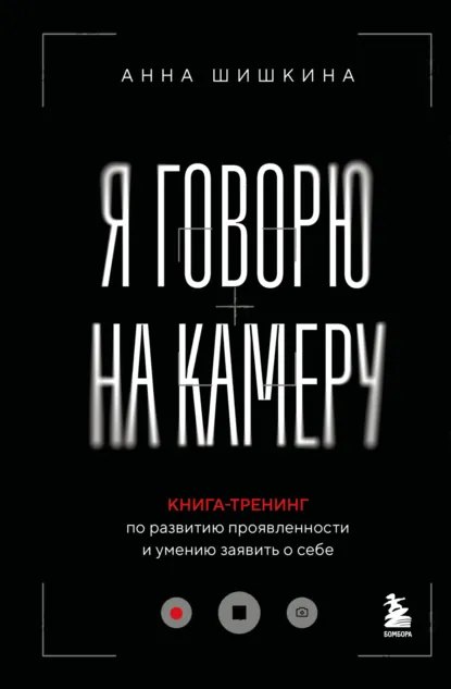 Обложка книги Я говорю на камеру. Книга-тренинг по развитию проявленности и умению заявить о себе, Анна Шишкина