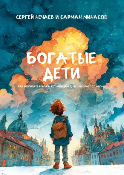 Обложка книги Богатые дети. Как воспитывать ребёнка, который знает, чего он хочет от жизни, Сергей Нечаев