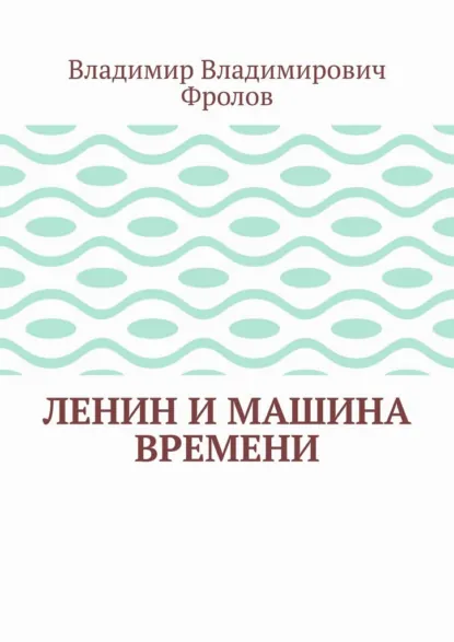 Обложка книги Ленин и машина времени, Владимир Владимирович Фролов