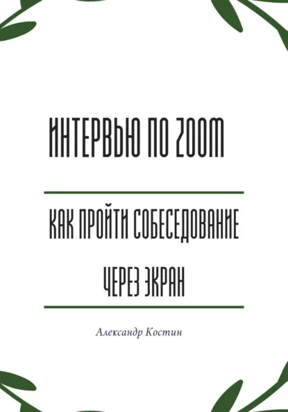 Обложка книги Интервью по Zoom: как пройти собеседование через экран, Александр Александрович Костин