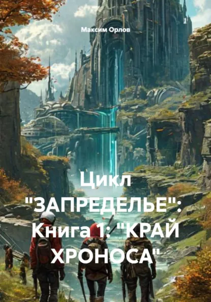 Обложка книги Цикл «ЗАПРЕДЕЛЬЕ»: Книга 1: «КРАЙ ХРОНОСА», Максим Вячеславович Орлов