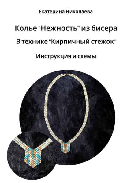 Обложка книги Колье «Нежность» из бисера в технике «Кирпичный стежок». Инструкция и схемы, Екатерина Юрьевна Николаева