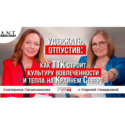 Корпоративная культура на Крайнем Севере. В гостях у CEO ГК "А.Н.Т." Екатерины Овчинниковой Мария Неверова.