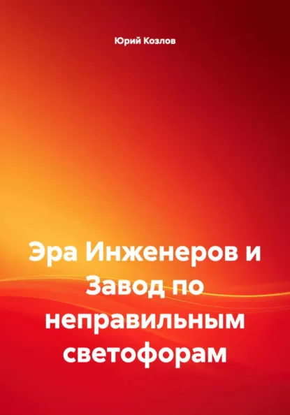 Обложка книги Эра Инженеров и Завод по неправильным светофорам, Юрий Козлов