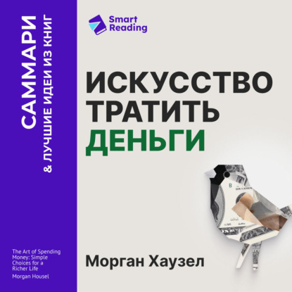 Искусство тратить деньги. Простые решения для богатой жизни. Морган Хаузел. Саммари