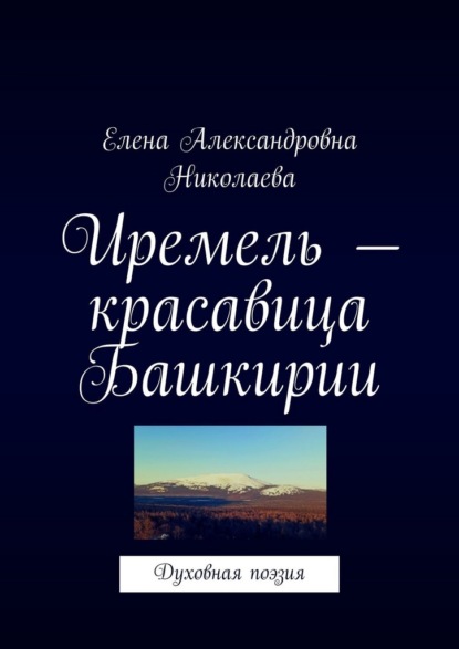 Александровна Елена Николаева: Иремель – красавица Башкирии. Духовная поэзия