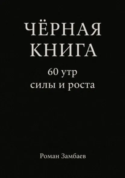Обложка книги Чёрная книга. 60 утр силы и роста, Роман Юрьевич Замбаев