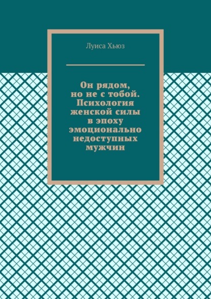 Он рядом, но не с тобой. Психология женской силы в эпоху эмоционально недоступных мужчин