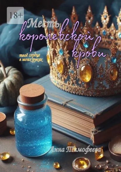 Обложка книги Месть королевской крови. Твое сердце в моих руках, Анна Тимофеева