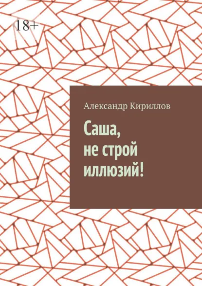 Обложка книги Саша, не строй иллюзий!, Александр Кириллов