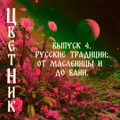 Подкаст Цветник - Второй сезон. Четвертый выпуск. Русские традиции: от Масленицы до бани!