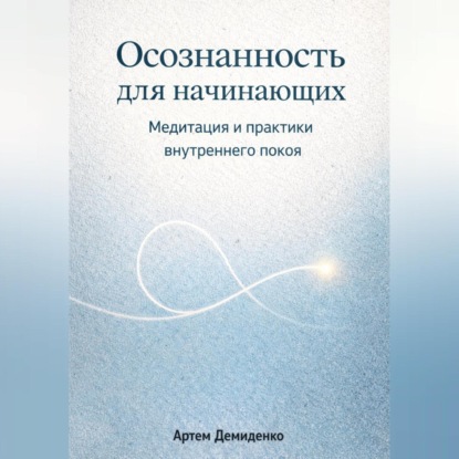 Осознанность для начинающих: Медитация и практики внутреннего покоя