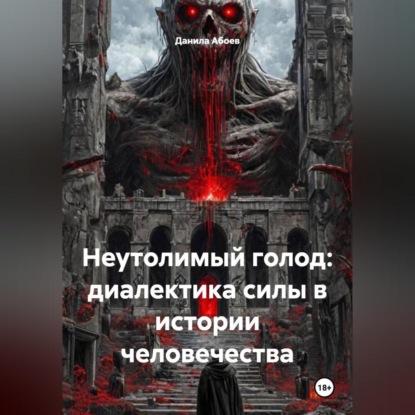 НЕУТОЛИМЫЙ ГОЛОД: ДИАЛЕКТИКА СИЛЫ В ИСТОРИИ ЧЕЛОВЕЧЕСТВА