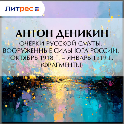 Очерки русской смуты. Вооруженные силы Юга России. Октябрь 1918 г. – Январь 1919 г. (фрагменты)