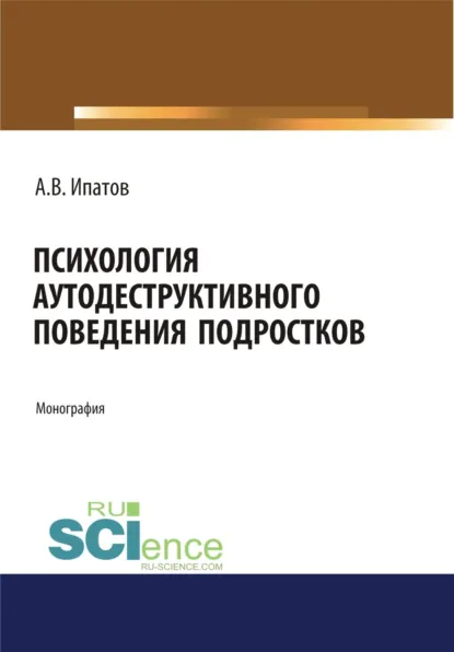 Обложка книги Психология аутодеструктивного поведения подростков. (Аспирантура). (Бакалавриат). (Магистратура). Монография, Андрей Владимирович Ипатов