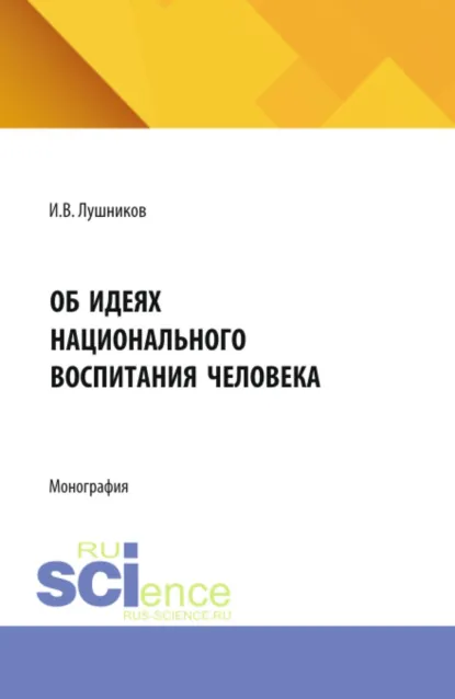 Обложка книги Об идеях национального воспитания человека. (Аспирантура). Монография., Иван Дмитриевич Лушников