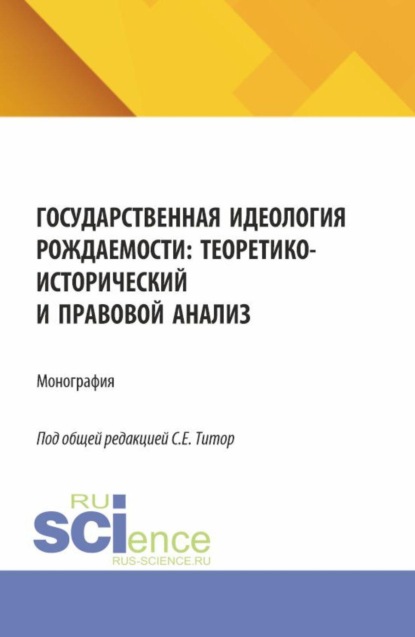 Государственная идеология рождаемости: теоретико-исторический и правовой анализ. (Аспирантура, Бакалавриат, Магистратура). Монография.