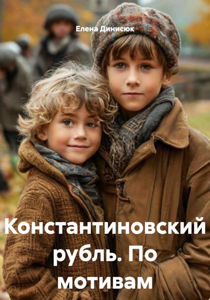 Динисюк Елена: Константиновский рубль. По мотивам исторических событий