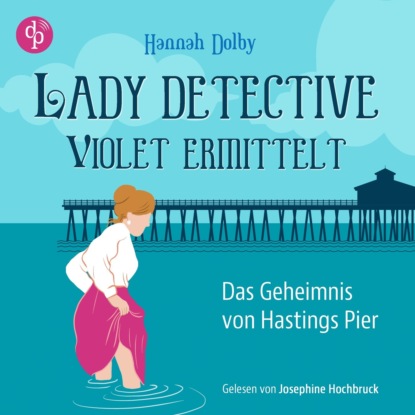 Das Geheimnis von Hastings Pier | Ein feministisches Cosy Crime Hörbuch im viktorianischen England - Lady Detective Violet ermittelt, Band 1 (Ungekürzt)