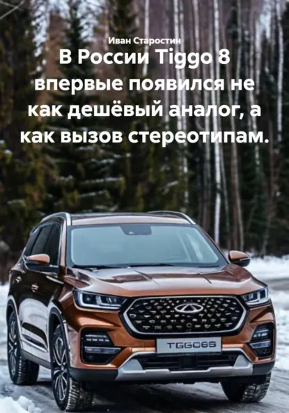 Обложка книги В России Tiggo 8 впервые появился не как дешёвый аналог, а как вызов стереотипам., Иван Владимирович Старостин