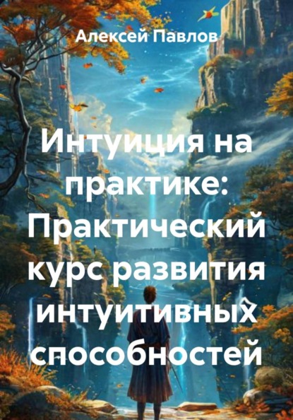 Интуиция на практике: Практический курс развития интуитивных способностей
