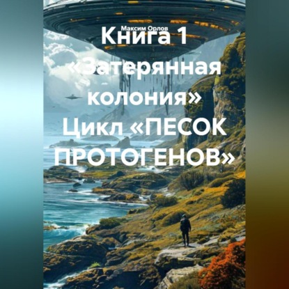 Книга 1 «Затерянная колония» Цикл «ПЕСОК ПРОТОГЕНОВ»