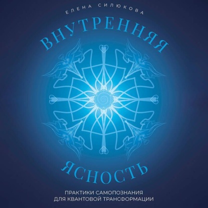 Внутренняя ясность. Практики самопознания для квантовой трансформации