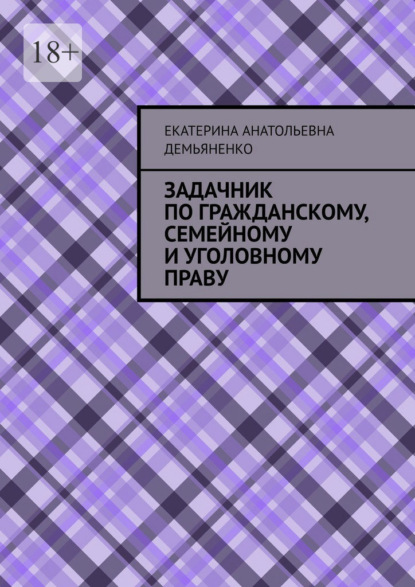 Анатольевна Екатерина Демьяненко: Задачник по гражданскому, семейному и уголовному праву