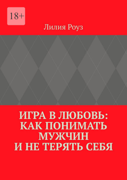 Игра в любовь: как понимать мужчин и не терять себя. Психология отношений, где женщина остаётся собой