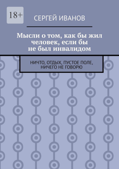 Мысли о том, как бы жил человек, если бы не был инвалидом. Ничто, отдых, пустое поле, ничего не говорю