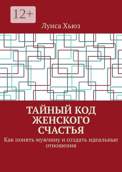 Тайный код женского счастья. Как понять мужчину и создать идеальные отношения