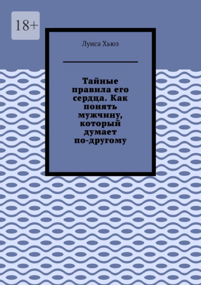 Тайные правила его сердца. Как понять мужчину, который думает по-другому