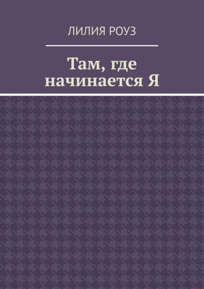 Там, где начинается Я. Путь женщины к себе, внутренней свободе и целостности