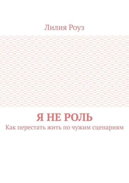 Я не роль. Как перестать жить по чужим сценариям