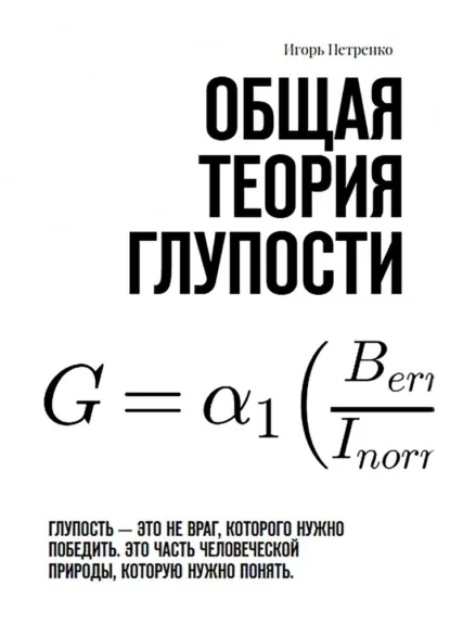 Обложка книги Общая теория глупости. Глупость – это не враг, которого нужно победить. Это часть человеческой природы, которую нужно понять, Игорь Сергеевич Петренко