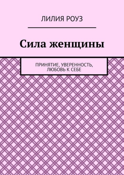 Сила женщины. Принятие, уверенность, любовь к себе