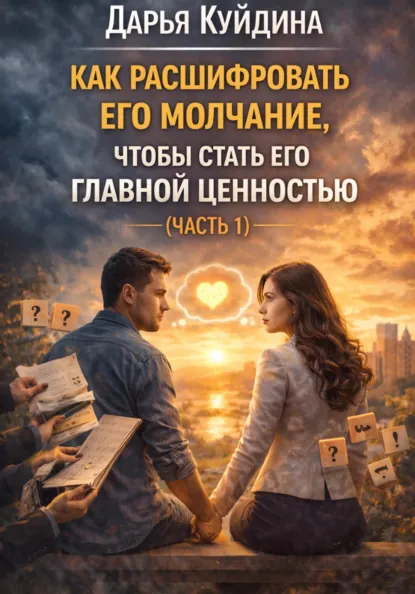Обложка книги Как расшифровать его молчание, чтобы стать его главной ценностью (Часть 1), Дарья Куйдина
