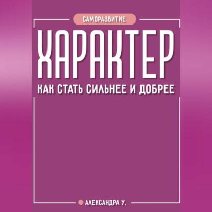 ХАРАКТЕР: как стать сильнее и добрее