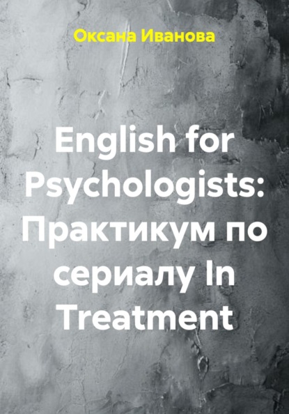 Вячеславовна Оксана Иванова: English for Psychologists: Практикум по сериалу In Treatment
