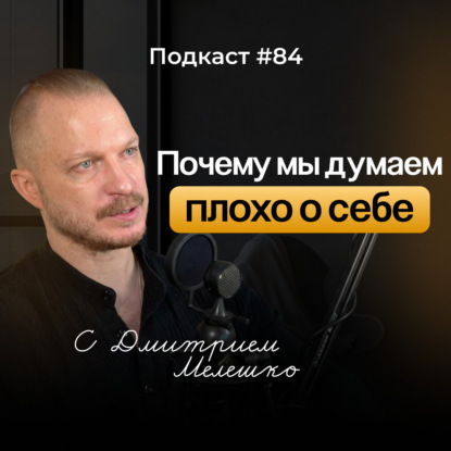 Подкаст №84. Почему мы обесцениваем себя. Как наш мозг обманывает нас и как вернуть себе здоровую самооценку