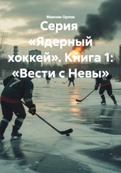 Серия «Ядерный хоккей». Книга 1: «Вести с Невы»
