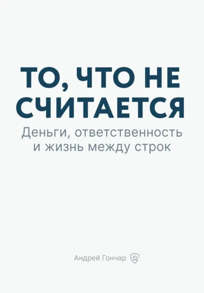 Обложка книги То, что не считается. Деньги, ответственность и жизнь между строк, Андрей Гончар