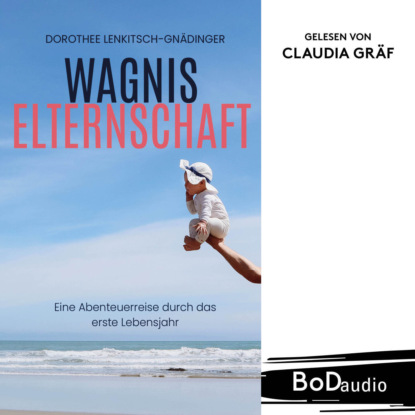 Wagnis Elternschaft - Eine Abenteuerreise durch das erste Lebensjahr (Ungekürzt)