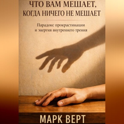 Что вам мешает, когда ничего не мешает: Парадокс прокрастинации и энергия внутреннего трения