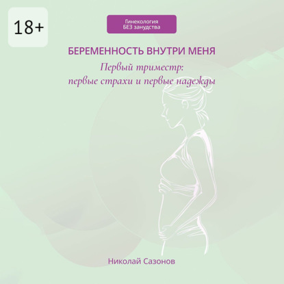 Беременность внутри меня. Первый триместр: первые страхи и первые надежды. Гинекология БЕЗ занудства