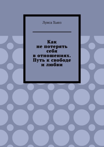 Как не потерять себя в отношениях. Путь к свободе и любви
